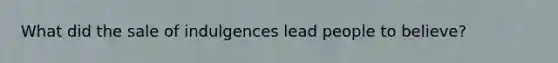 What did the sale of indulgences lead people to believe?