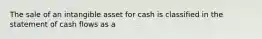 The sale of an intangible asset for cash is classified in the statement of cash flows as a