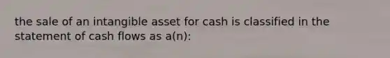 the sale of an intangible asset for cash is classified in the statement of cash flows as a(n):