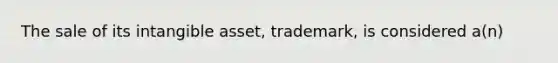 The sale of its intangible asset, trademark, is considered a(n)