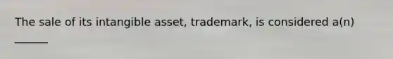 The sale of its intangible asset, trademark, is considered a(n) ______