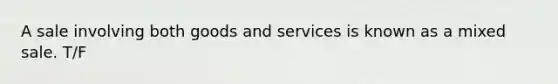 A sale involving both goods and services is known as a mixed sale. T/F