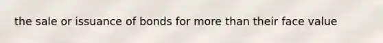 the sale or issuance of bonds for <a href='https://www.questionai.com/knowledge/keWHlEPx42-more-than' class='anchor-knowledge'>more than</a> their face value