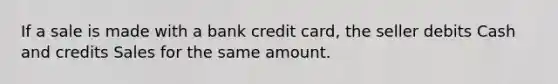 If a sale is made with a bank credit card, the seller debits Cash and credits Sales for the same amount.