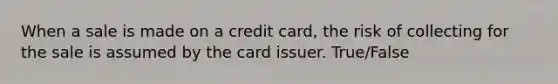 When a sale is made on a credit card, the risk of collecting for the sale is assumed by the card issuer. True/False