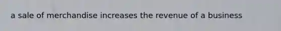 a sale of merchandise increases the revenue of a business