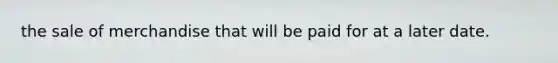 the sale of merchandise that will be paid for at a later date.