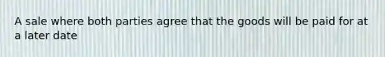 A sale where both parties agree that the goods will be paid for at a later date