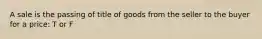 A sale is the passing of title of goods from the seller to the buyer for a price: T or F