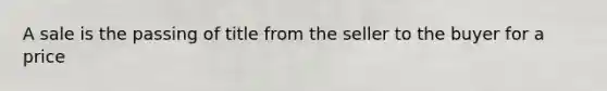 A sale is the passing of title from the seller to the buyer for a price