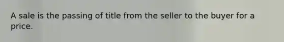 A sale is the passing of title from the seller to the buyer for a price.