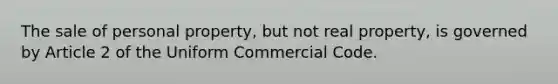 The sale of personal property, but not real property, is governed by Article 2 of the Uniform Commercial Code.