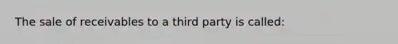 The sale of receivables to a third party is called: