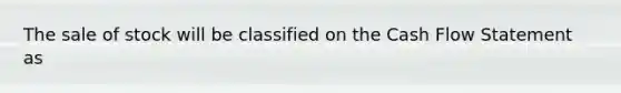 The sale of stock will be classified on the Cash Flow Statement as