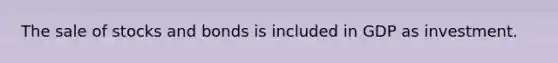 The sale of stocks and bonds is included in GDP as investment.