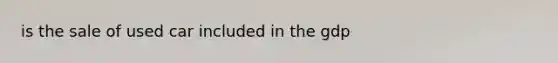 is the sale of used car included in the gdp