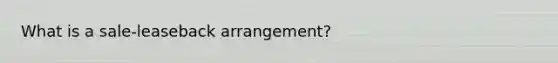 What is a sale-leaseback arrangement?