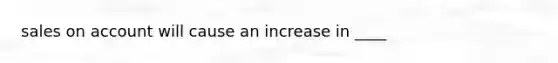 sales on account will cause an increase in ____