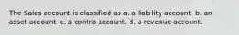 The Sales account is classified as a. a liability account. b. an asset account. c. a contra account. d. a revenue account.