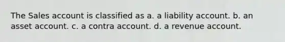 The Sales account is classified as a. a liability account. b. an asset account. c. a contra account. d. a revenue account.