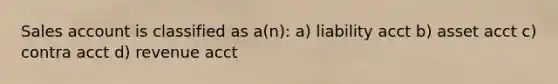 Sales account is classified as a(n): a) liability acct b) asset acct c) contra acct d) revenue acct