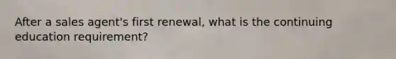 After a sales agent's first renewal, what is the continuing education requirement?