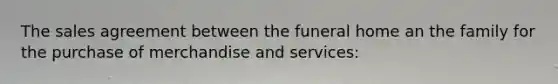 The sales agreement between the funeral home an the family for the purchase of merchandise and services: