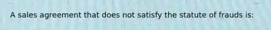 A sales agreement that does not satisfy the statute of frauds is: