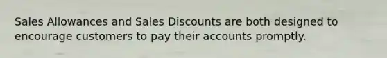 Sales Allowances and Sales Discounts are both designed to encourage customers to pay their accounts promptly.