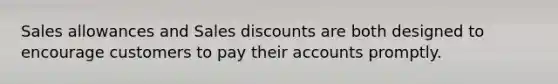 Sales allowances and Sales discounts are both designed to encourage customers to pay their accounts promptly.