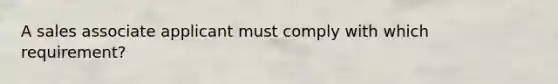 A sales associate applicant must comply with which requirement?