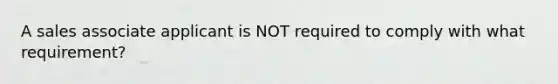 A sales associate applicant is NOT required to comply with what requirement?