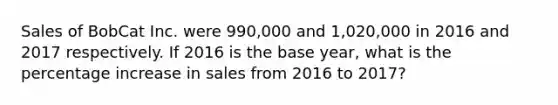 Sales of BobCat Inc. were 990,000 and 1,020,000 in 2016 and 2017 respectively. If 2016 is the base year, what is the percentage increase in sales from 2016 to 2017?