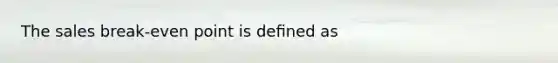 The sales break-even point is deﬁned as