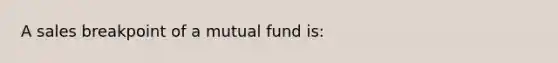 A sales breakpoint of a mutual fund is: