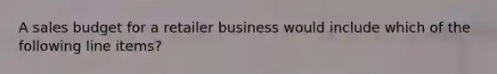 A sales budget for a retailer business would include which of the following line items?