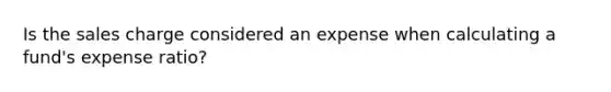 Is the sales charge considered an expense when calculating a fund's expense ratio?