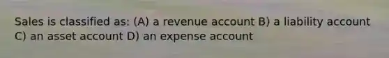 Sales is classified as: (A) a revenue account B) a liability account C) an asset account D) an expense account