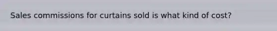 Sales commissions for curtains sold is what kind of cost?