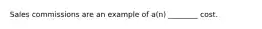 Sales commissions are an example of a(n) ________ cost.