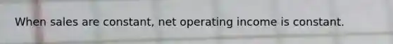 When sales are constant, net operating income is constant.