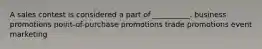 A sales contest is considered a part of​ __________. business promotions ​point-of-purchase promotions trade promotions event marketing