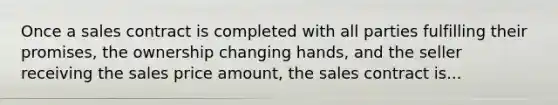 Once a sales contract is completed with all parties fulfilling their promises, the ownership changing hands, and the seller receiving the sales price amount, the sales contract is...