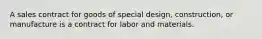 A sales contract for goods of special design, construction, or manufacture is a contract for labor and materials.