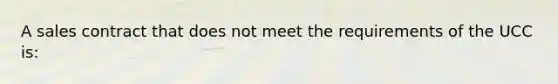 A sales contract that does not meet the requirements of the UCC is: