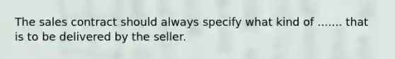 The sales contract should always specify what kind of ....... that is to be delivered by the seller.