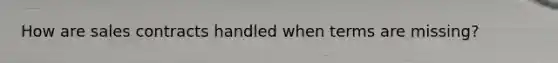 How are sales contracts handled when terms are missing?