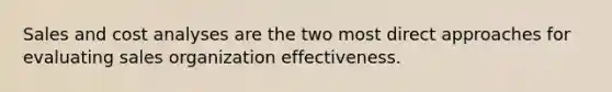 Sales and cost analyses are the two most direct approaches for evaluating sales organization effectiveness.