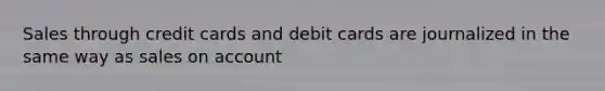 Sales through credit cards and debit cards are journalized in the same way as sales on account