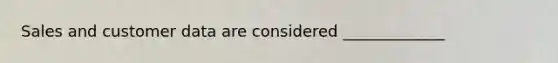 Sales and customer data are considered _____________